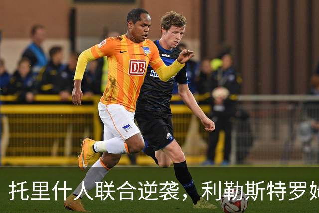 托里什人联合逆袭，利勒斯特罗姆略显失落