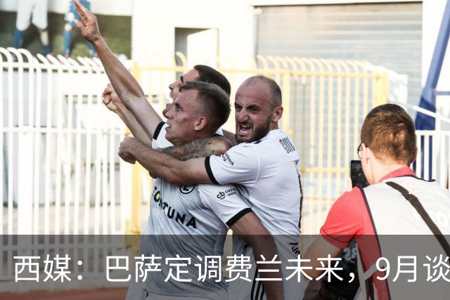 西媒：巴萨定调费兰未来，9月谈判若离队需球员主动提